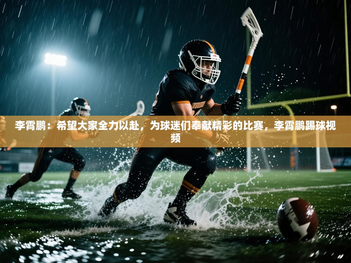 李霄鹏：希望大家全力以赴，为球迷们奉献精彩的比赛，李霄鹏踢球视频