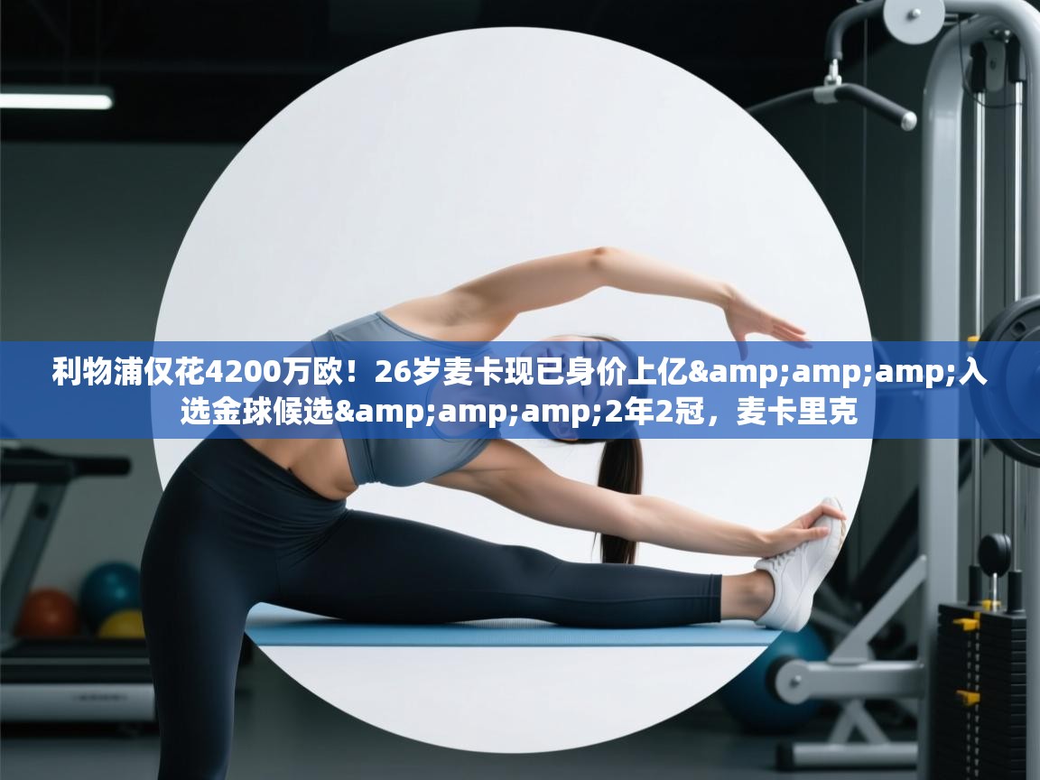 利物浦仅花4200万欧!26岁麦卡现已身价上亿&入选金球候选&2年2冠,麦卡里克 第1张