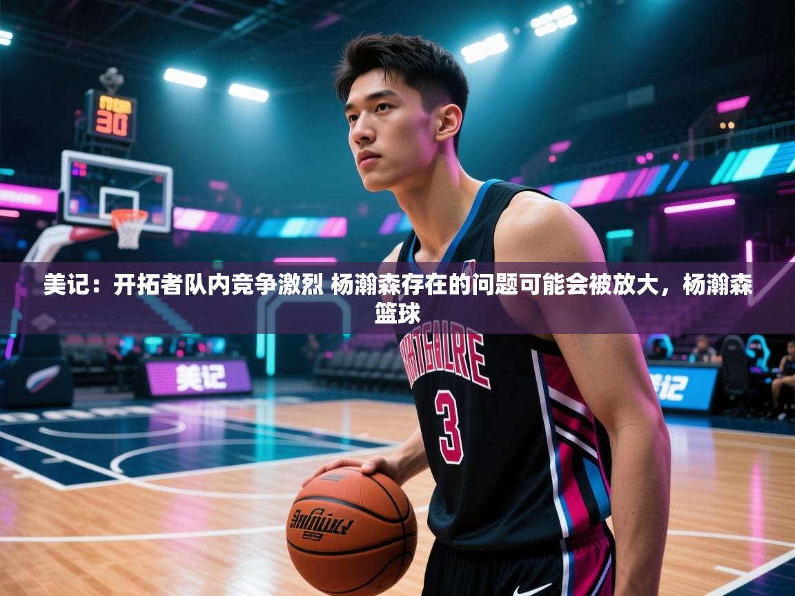 美记:开拓者队内竞争激烈 杨瀚森存在的问题可能会被放大,杨瀚森篮球 第1张