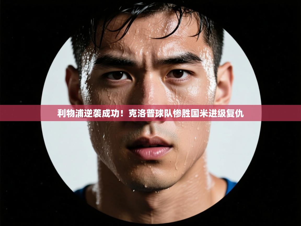 利物浦逆袭成功！克洛普球队惨胜国米进级复仇  第2张