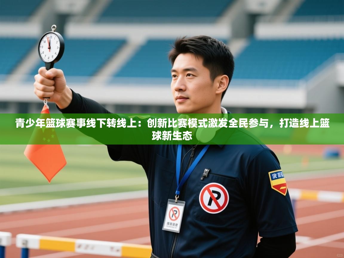 青少年篮球赛事线下转线上：创新比赛模式激发全民参与，打造线上篮球新生态